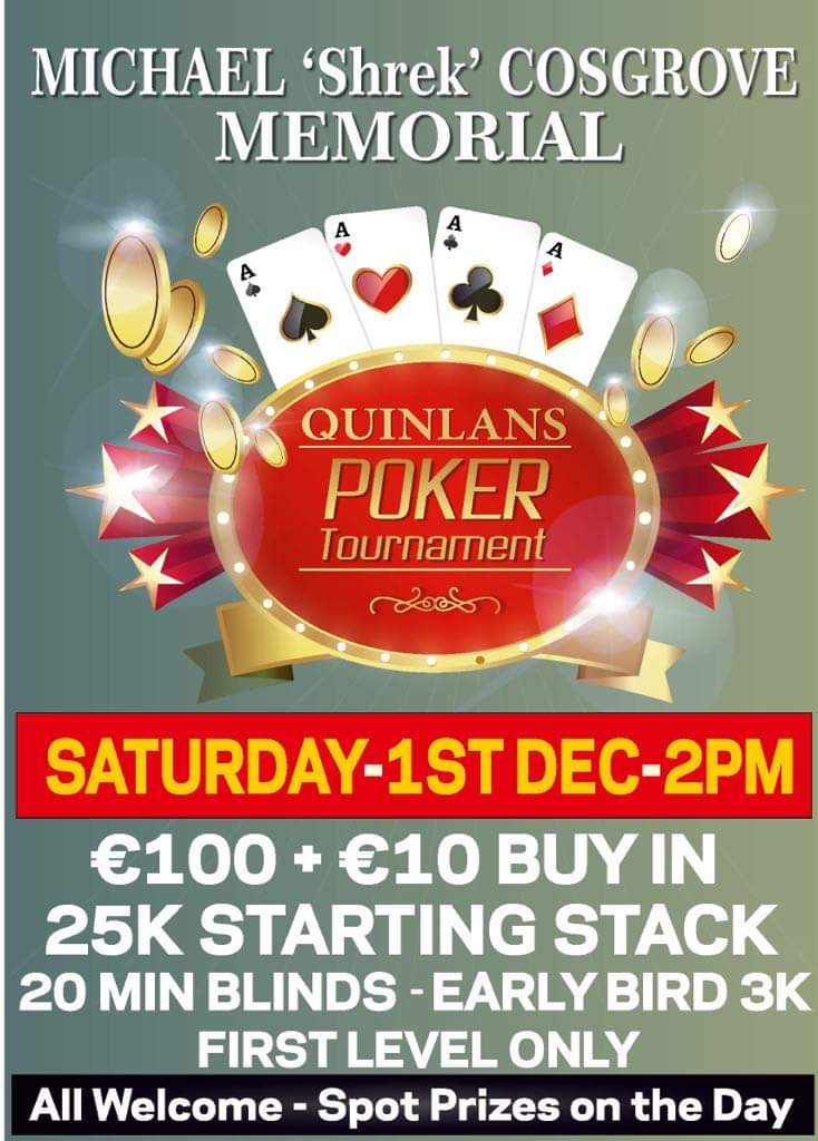 Michael 'Shrek' Cosgrove Memorial Poker Tournament

📆 Sat, Dec 1st
🕰️ 2pm
🏟️ Quinlan's Bar, Blackpool
🎟️ €100+€10
🎲 Raffle

Added prizes from @MacauSporting

All Reg and Raffle proceeds go to Michael's family.
All support welcome.

#Cork #Poker #Memorial
