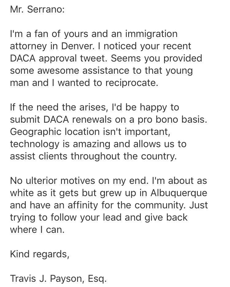 Shea Serrano (@SheaSerrano) on Twitter photo 2018-11-28 16:56:24 just got this beautiful email — if you can’t afford an attorney but need one to help you file your DACA paperwork you can hit up travis — his office is bilingual — doesn’t matter where you’re located travispayson(@)coloradoimmigrationadvocates(dot)com 720.515.8352 just got this beautiful email — if you can’t afford an attorney but need one to help you file your DACA paperwork you can hit up travis — his office is bilingual — doesn’t matter where you’re located travispayson(@)coloradoimmigrationadvocates(dot)com 720.515.8352