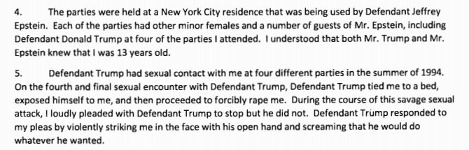 Jane claims Trump had “sexual contact" with her at four parties she attended that summer. She understood both Trump and Epstein "knew that [she] was 13 years old.”The fourth time, she says "Trump tied me to a bed, exposed himself to me, and then proceeded to forcibly rape me."