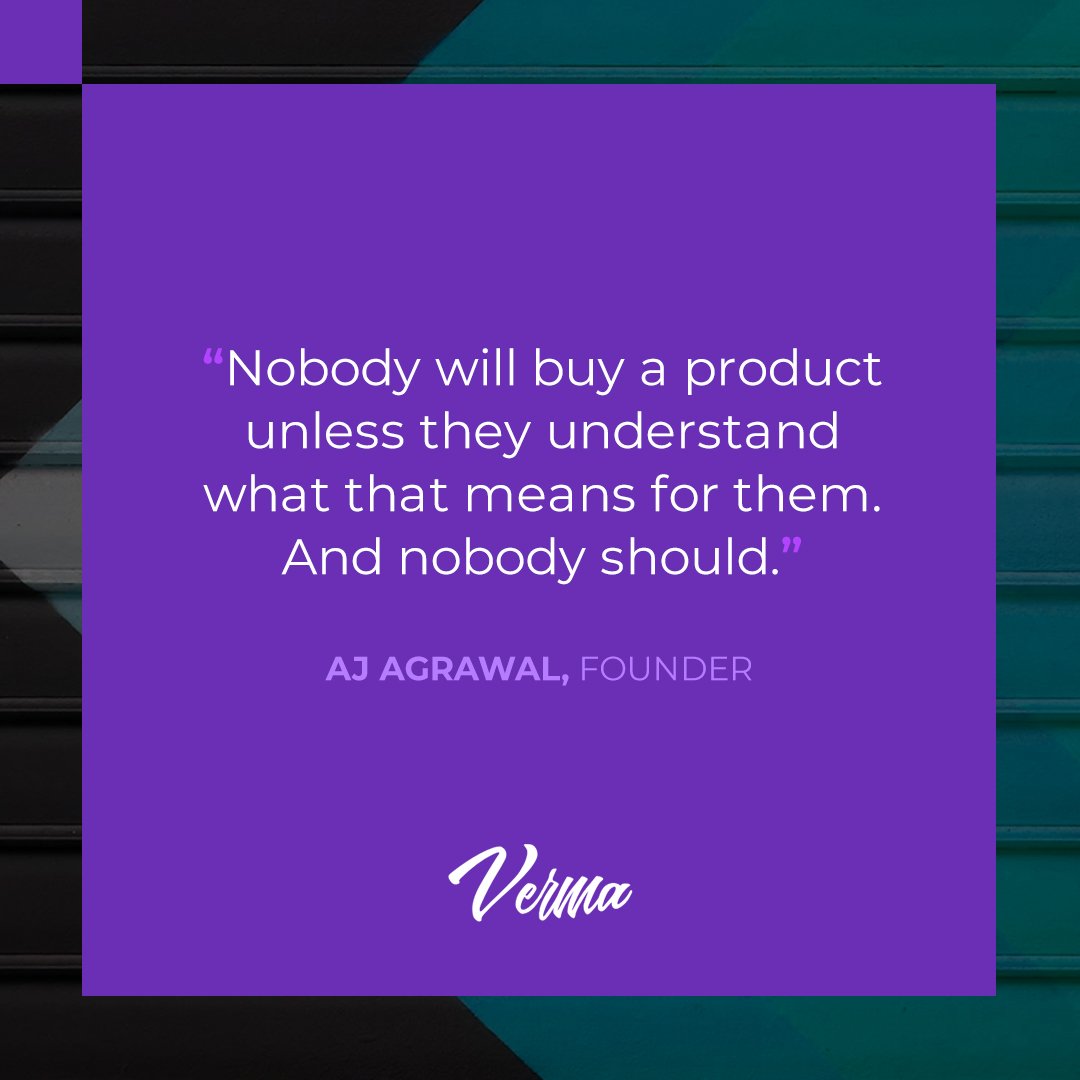 "Nobody will buy a product unless they understand what that means for them. And nobody should." - AJ Agrawal, Verma Founder