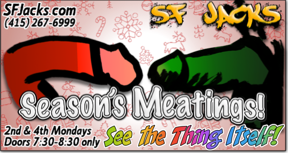 SFJacks's tweet image. Season's Meatings!
SF Jacks! 
Monday, December 10 &amp;amp; 24, 2018
Doors 7:30-8:30 PM only -- Play longer!
See The Thing Itself!