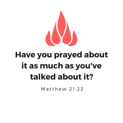 Have you prayed about it as much as you've talked about it?