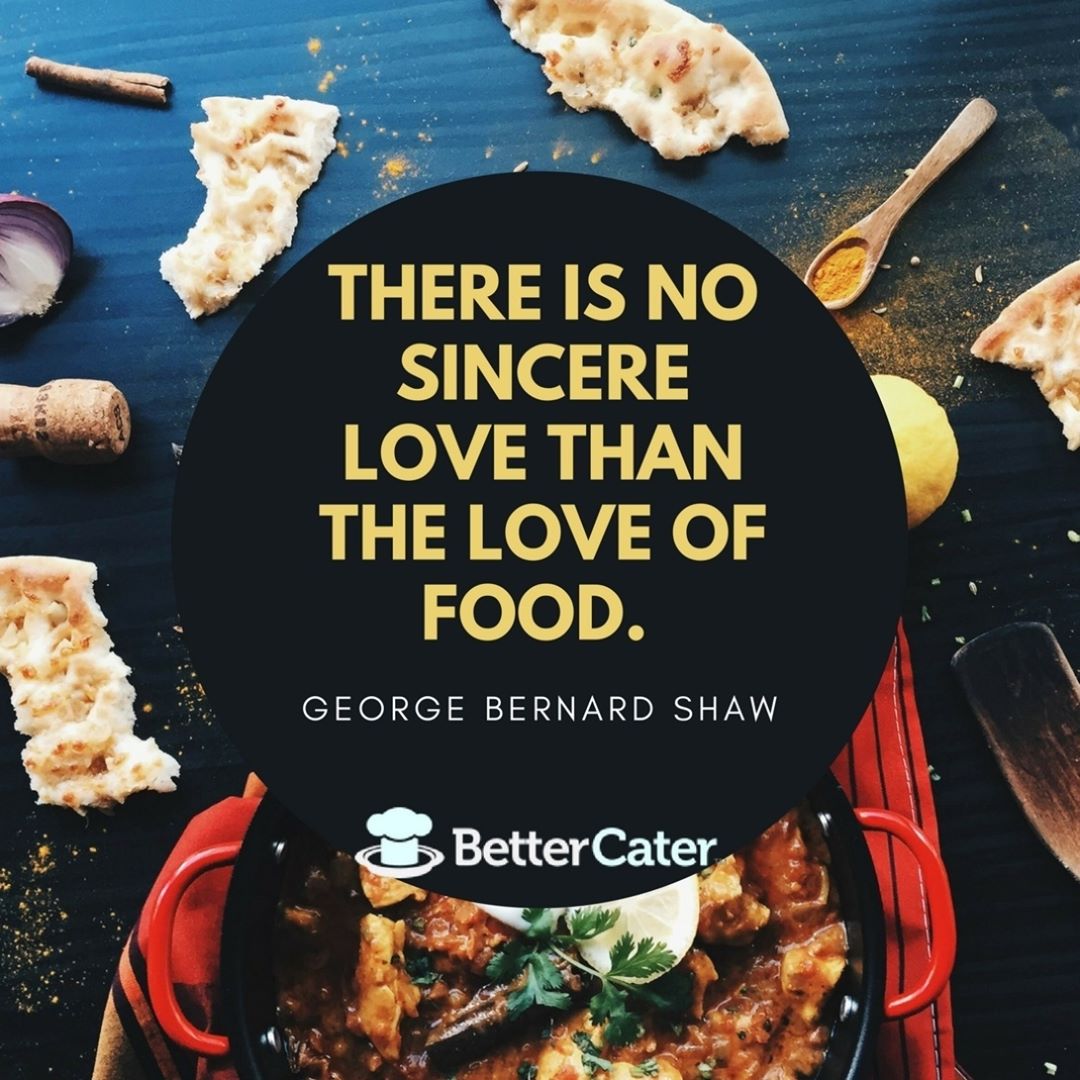 There is no sincere love than the love of food. -George Bernard Shaw