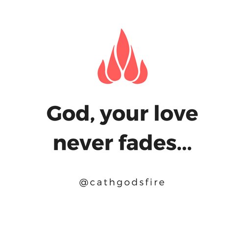 God, your love never fades...