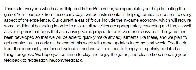 Rockstar will be tweaking the in-game economy as well as issues that are saying players to lose connection in the #RedDeadOnline Beta. Plan to update end of this week and with more updates to come next week!