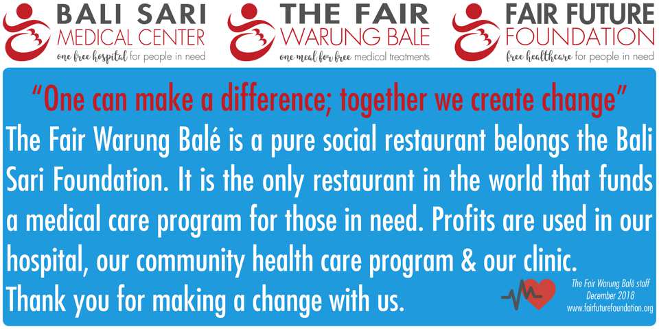 The @fairwarungbale is a pure social restaurant belongs the <a href="/BaliSariOrg/">Bali Sari Foundation</a>. It is the only restaurant in the world that funds a medical care program for those in need. Profits are used in our hospital, our community health care program &amp; our clinic.
Thank you for making a change.