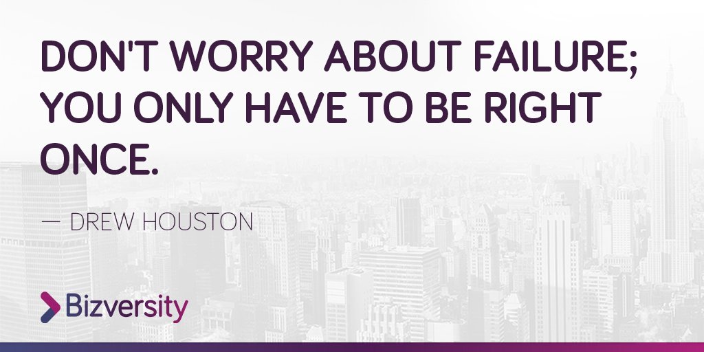 "Don't worry about failure; you only have to be right once." - Drew Houston