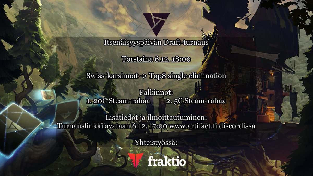 Nyt kun <a href="/PlayArtifact/">Artifact</a> on ollut ulkona jo viikon, eli on aika herätellä kilpaskeneä myös kotimaahan. Ensimmäinen suomalainen palkintoturnaus pelataan itsenäisyyspäivänä 6.12. 18:00 alkaen. Isännöinistä vastaa allekirjoittanut ja yhteistyössä mukana <a href="/FraktioHQ/">Fraktio</a>