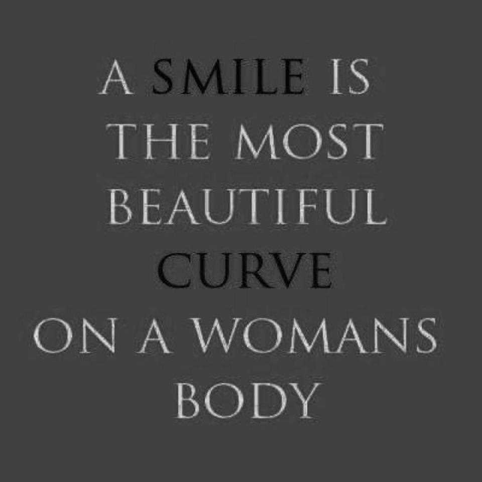 A smile is the most beautiful curve on a woman's body. SO, all you women - Keep smiling 🙂

''Life is wonderful, choose to be happy''- ☮&amp;h