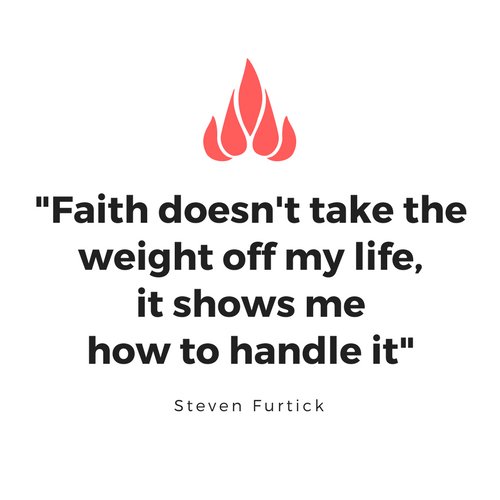 Faith doesn't take the weight off my life, it shows me how to handle it.