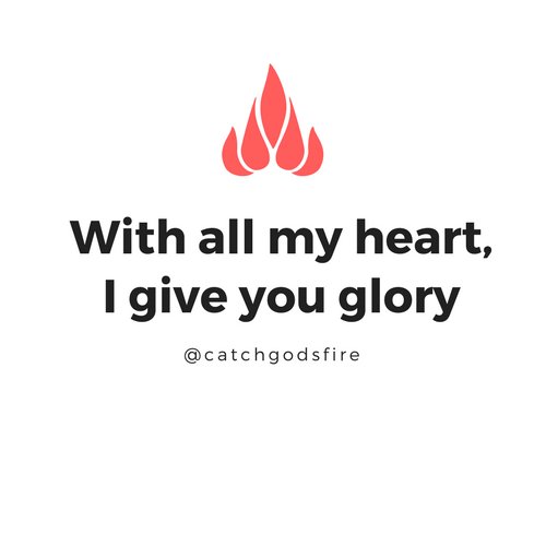 With all my heart, I give you glory.