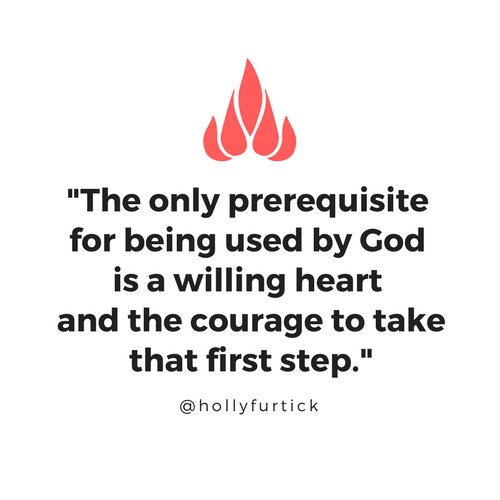 The only prerequisite for being used by God is a willing heart and the courage to take that first step.