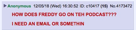 Freddy, hit us up: QAnonAnonymous AT gmail.I swear this is a real post:  https://8ch.net/qresearch/res/4172825.html#4173472