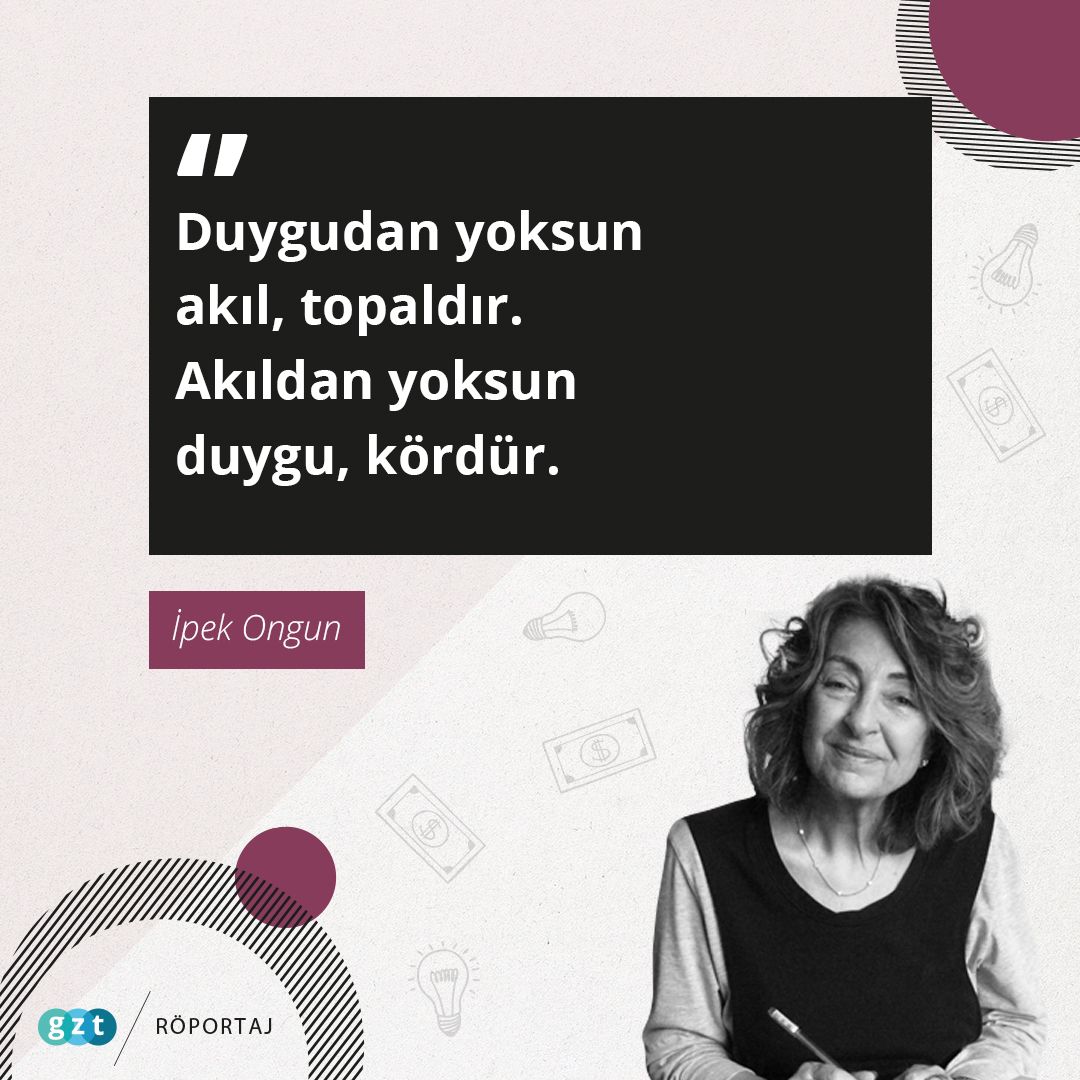 "Duygudan yoksun akıl, topaldır.
Akıldan yoksun duygu, kördür." İpek Ongun