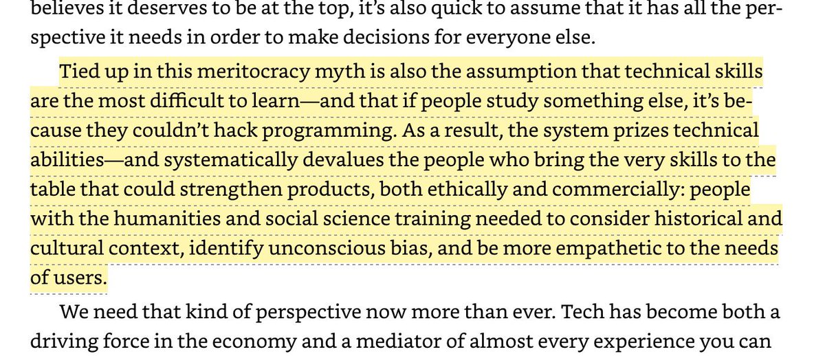 Tied up in this meritocracy myth is also the assumption that technical skills are the most difficult to learn—and that if people study something else, it’s because they couldn’t hack programming. As a result, the system prizes technical abilities—and systematically devalues the people who bring the very skills to the table that could strengthen products