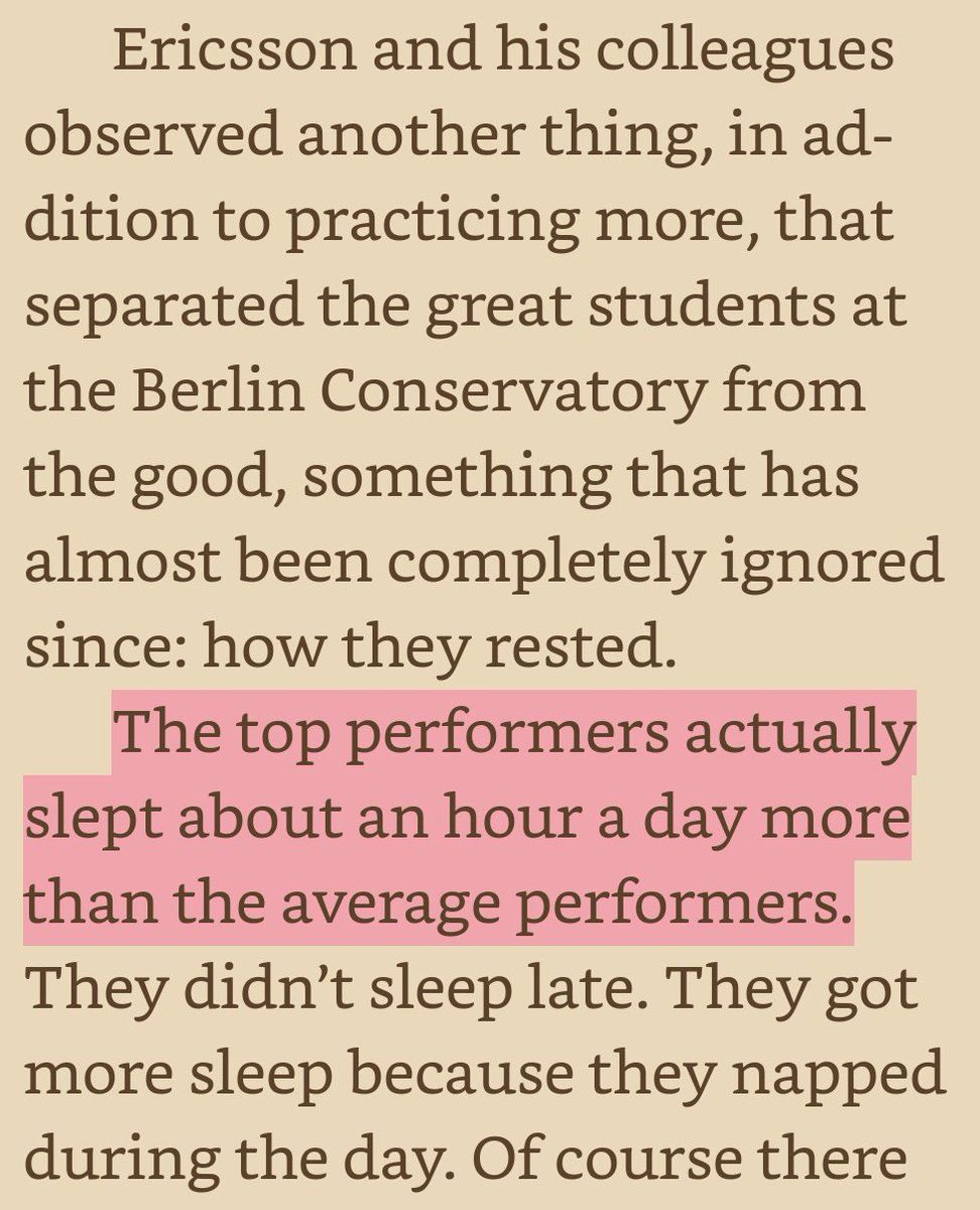 Ericsson and his colleagues observed another thing, in addition to practicing more, that separated the great students at the Berlin Conservatory from the good, something that has almost been completely ignored since: how they rested. The top performers actually slept about an hour a day more than the average performers. They didn’t sleep late. They got more sleep because they napped during the day.
