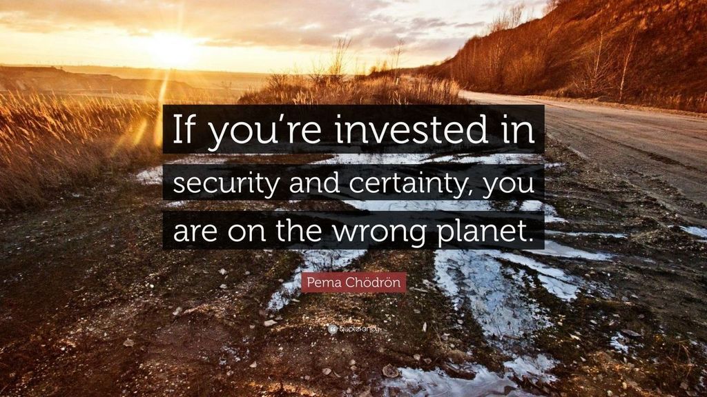 #Quotes “If you’re invested in security and certainty, you are on the wrong planet.” Pema Chödrön [1600x900]