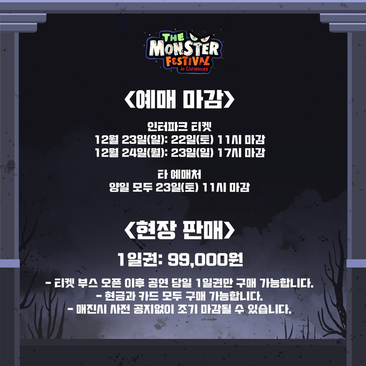 The Monster Festival in Christmas 2018
Information vol.3 예매 마감 &amp; 현장 판매 편

첨부된 이미지를 꼼꼼히 확인 부탁드립니다.
감사합니다 :)

<더 몬스터 페스티벌 인 크리스마스 2018>
12월 23일(일) ~ 24일(월) / 세종대학교 컨벤션센터

인터파크 티켓 /  멜론 티켓 / 예스 24 티켓 외