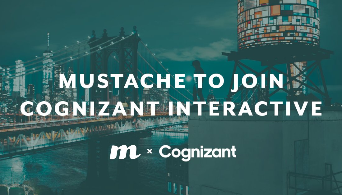 We are excited and humbled to announce that the Mustache team will be joining the ranks at Cognizant Interactive -- a powerful digital experience agency recognized this year by AdAge as the #1 digital agency network in the U.S. and the #3 in the world.  More to come in 2019!