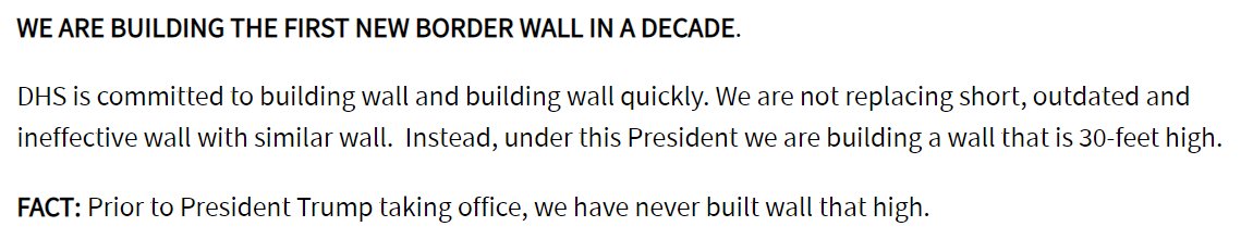 WE ARE BUILDING THE FIRST NEW BORDER WALL IN A DECADE. DHS is committed to building wall and building wall quickly. We are not replacing short, outdated and ineffective wall with similar wall. Instead, under this President we are building a wall that is 30-feet high. FACE: Prior to President Trump taking office, we have never built wall that high.