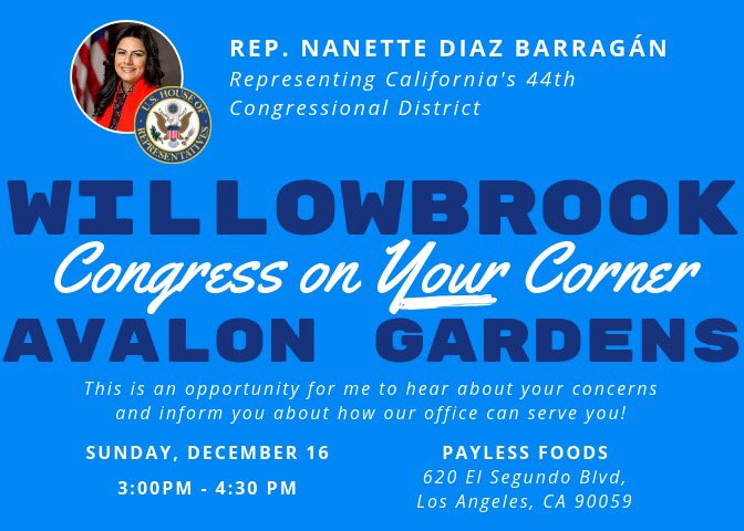 Join me this Sunday, Dec. 16 from 3pm-4:30pm for a #CongressOnYourCorner at Payless Foods (620 El Segundo Blvd, LA, CA 90059). This is an opportunity for me to hear from our #AvalonGardens & #Willowbrook neighbors! For more info, call 310-831-1799. Hope you can stop by! #CA44