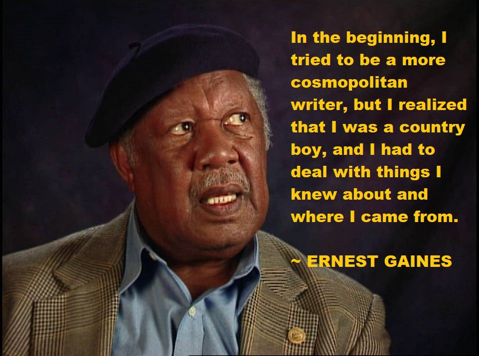 'In the beginning, I tried to be a more cosmopolitan writer, but I realized that I was a country boy, and I had to deal with things I knew about and where I came from.' ~ Ernest Gaines #storytelling #writerslife #authorconfession #WritersLifeChat #authors #amwriting #writing