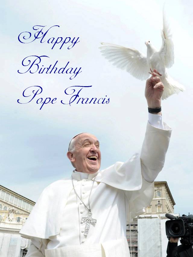                              Happy Birthday Pope Francis ! 