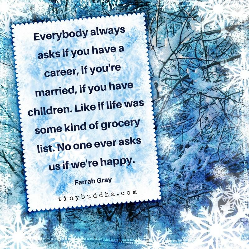 tinybuddha's tweet image. "Everyone always asks if you have a career, if you're married, if you have children. Like if life was some kind of grocery list. No one ever asks us if we're happy." ~Farrah Gray