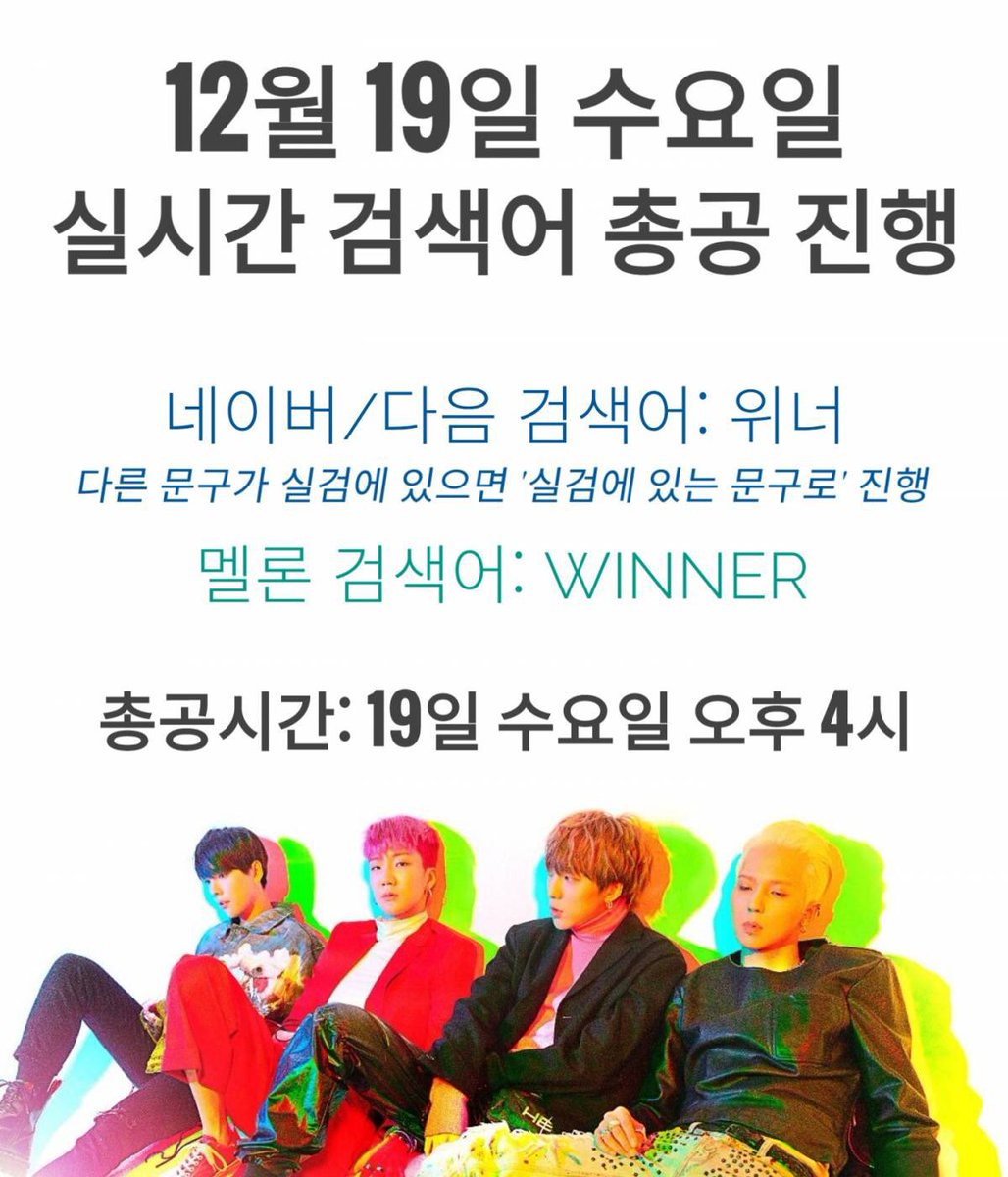 RT) 💚12/19 실시간 검색어 총공 안내💚
❣️네이버/다음 검색어: 위너
(실검에 있는 문구와 다를 경우 실검에 있는 문구로 총공 진행)
❣️멜론 검색어: WINNER
❣️총공 일시: 12/19(수) 16시
인서들의 많은 참여 부탁드립니다😊