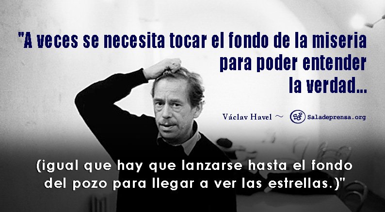 Quot A Veces Se Necesita Tocar El Fondo De La Miseria Para Poder Entender La Verdad Quot Vaclav Havel Gerardo Albarran De Scoopnest