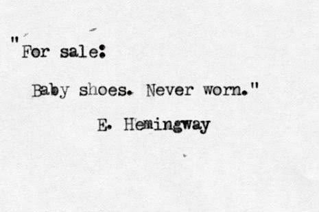 Dünyanın en kısa hikayesi Ernest Hemingway’e atfedilir ve rivayete göre Hemingway, bunu bir öğle yemeğinde arkadaşlarıyla 6 kelimelik bir hikaye yazabileceğine dair girdiği iddia sonucu yazmıştır: 'Satılık: Bebek ayakkabısı. Hiç giyilmedi.'