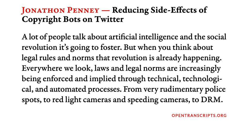 A lot of people talk about artificial intelligence and the social revolution it’s going to foster. But when you think about legal rules and norms that revolution is already happening. Everywhere we look, laws and legal norms are increasingly being enforced and implied through technical, technological, and automated processes. From very rudimentary police spots, to red light cameras and speeding cameras, to DRM.