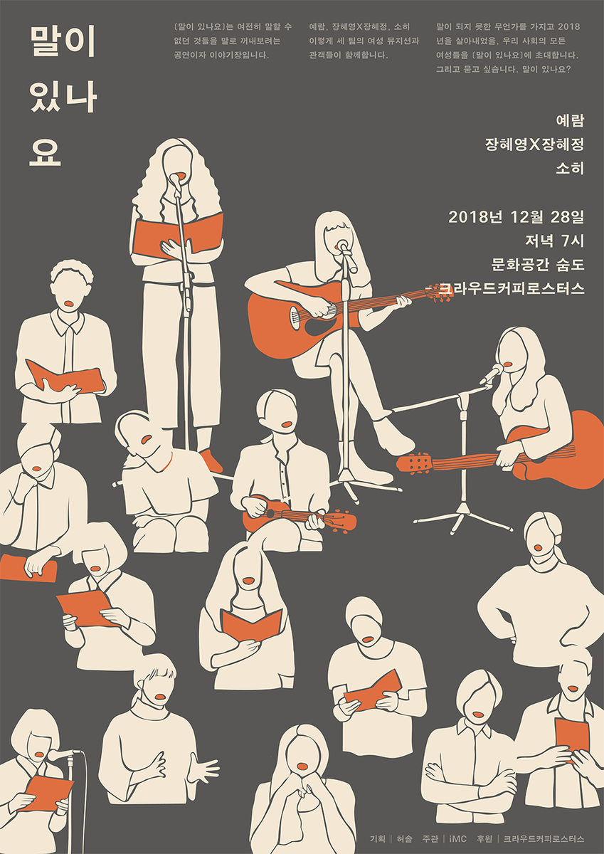 "2019년을 바라보고 있는 우리에게는 발화와 폭로, 그리고 분노를 넘어 나아가야 할 지점이 분명하게 존재하기도 한다.
하지만, 또한 분명히 존재하는 것은 여전히 말이 되지 못한 경험들이다. 
[말이 있나요]는 그렇게 말이 되지 못한 경험들을 초대하여, 그 경험들에 목소리를 부여하고자 한다."