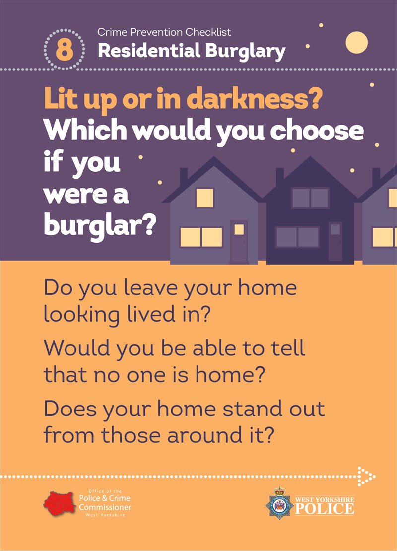 Make sure your alarm and any outside lights are in working order. Always activate your alarm when you leave the house. westyorkshire.police.uk/burglary
