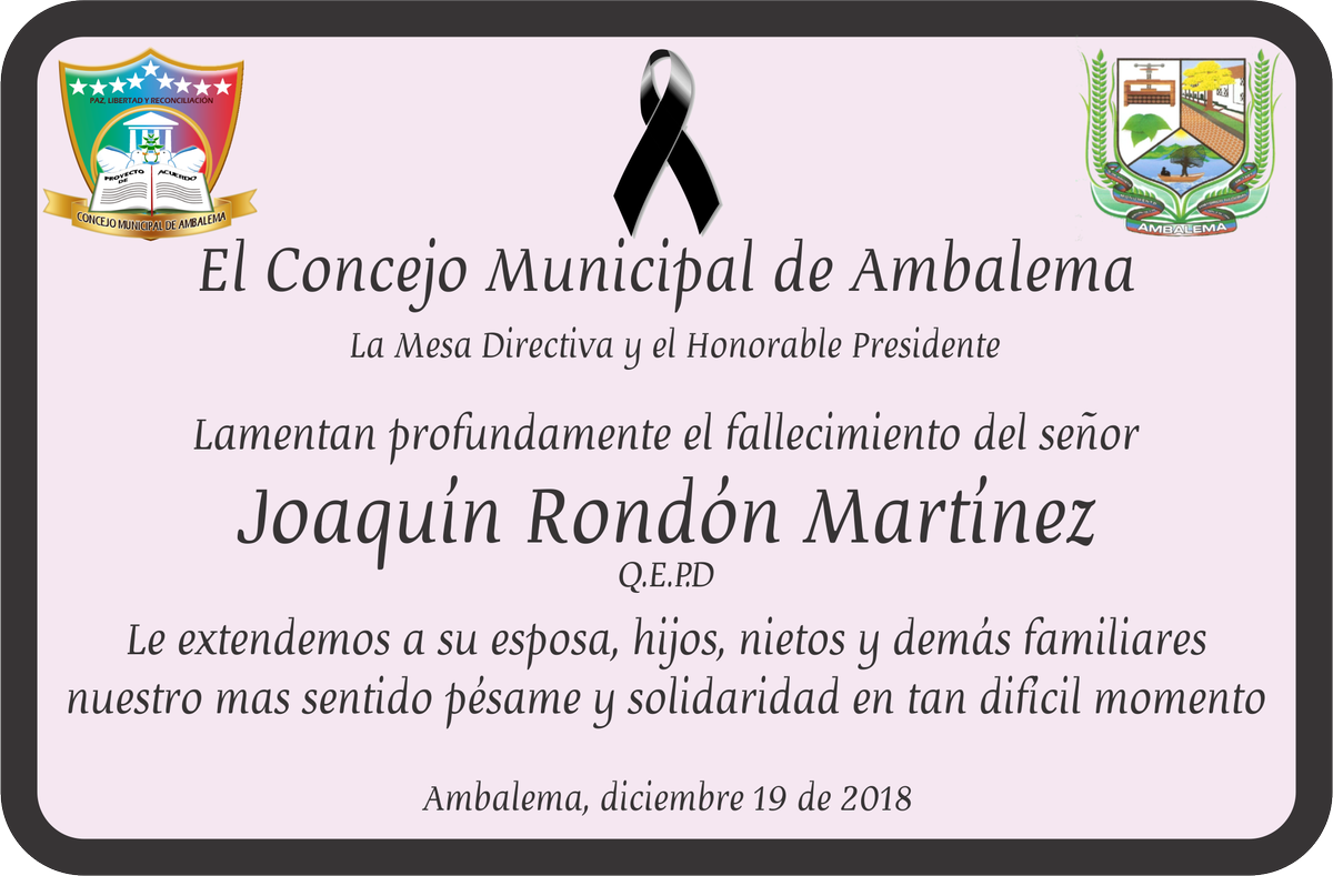 El Concejo Municipla de Ambalema, la mesa directiva y el honorable  presidente, lamentan profundamente el fallecimiento del Sr. JOAQUÍN  RONDÓN MARTÍNEZ. Le extendemos a su esposa, hijos, nietos y demas  familiares nuestro mas sentido pésame y solidaridad en tan difícil  momento.