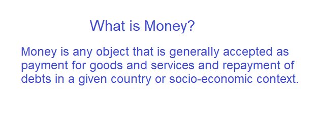 6) First, we should look at the fundamental question: What is money?Money is simply an object that is accepted as payment for good and services.