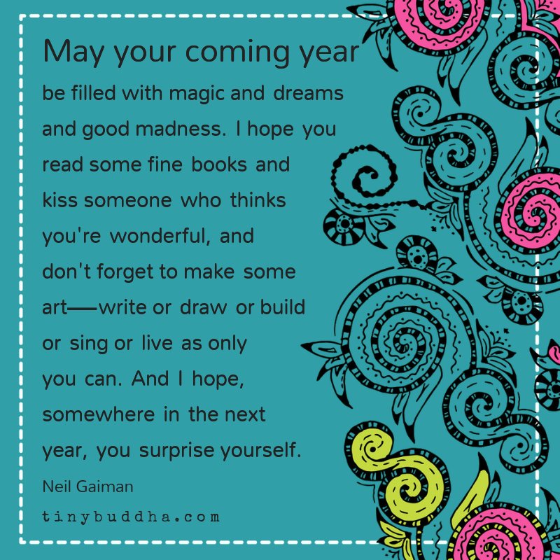 Tiny Buddha May Your Coming Year Be Filled With Magic And Dreams And Good Madness I Hope You Read Some Fine Books And Kiss Someone Who Thinks You Re Wonderful And