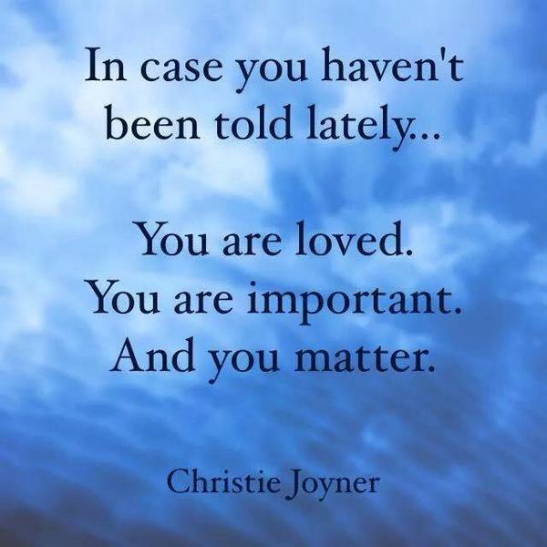You matter! Never forget it.