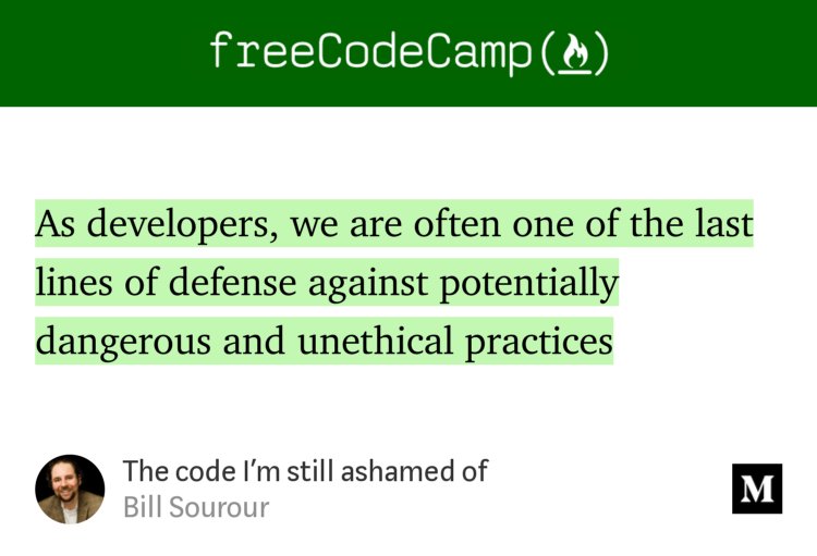 “As developers, we are often one of the last lines of defense against potentially dangerous and unethical practices…” from “The code I’m still ashamed of” by Bill Sourour.