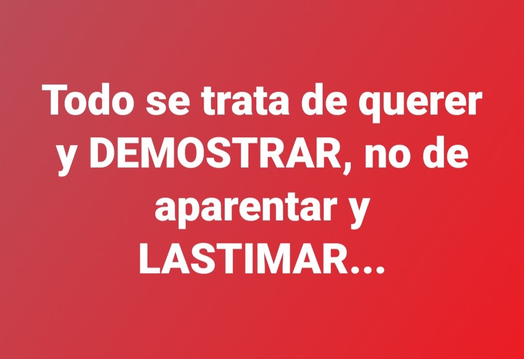 Todo se trata de querer y DEMOSTRAR, no de aparentar y LASTIMAR...