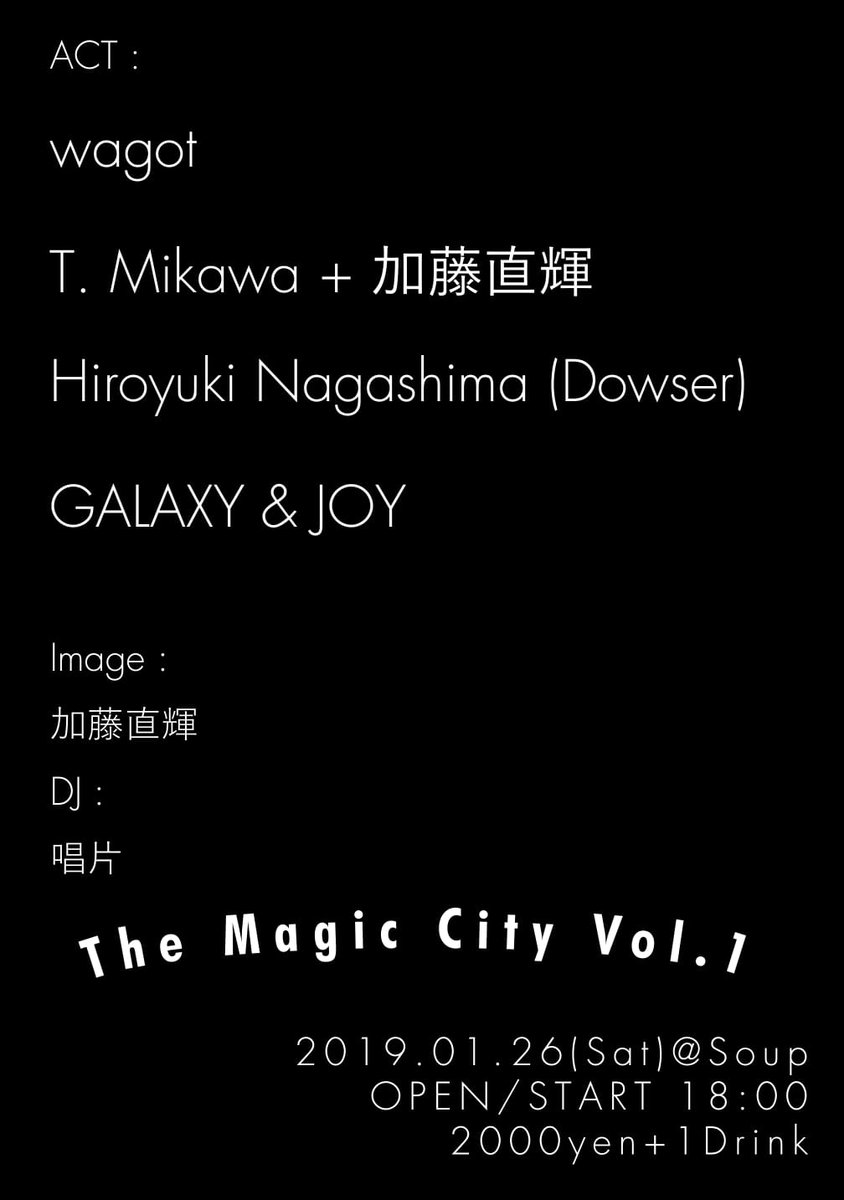 galaxyandjoy's tweet photo. "The Magic City Vol.1"

2019. 01. 26 (Sat) @ Soup

OPEN / START 18:00

2000yen + 1Drink

Act : 

wagot

T. Mikawa + 加藤直輝

Hiroyuki Nagashima (Dowser)

GALAXY &amp; JOY

Image : 

加藤直輝

DJ : 

唱片

Info : 

https://t.co/SxLQXwyMfU https://t.co/LmXF1sdJYd
