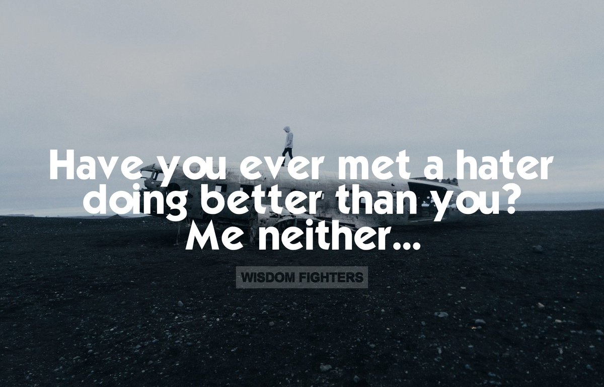 Have you ever met a hater doing better than you? Me neither. / Wisdom Fighters