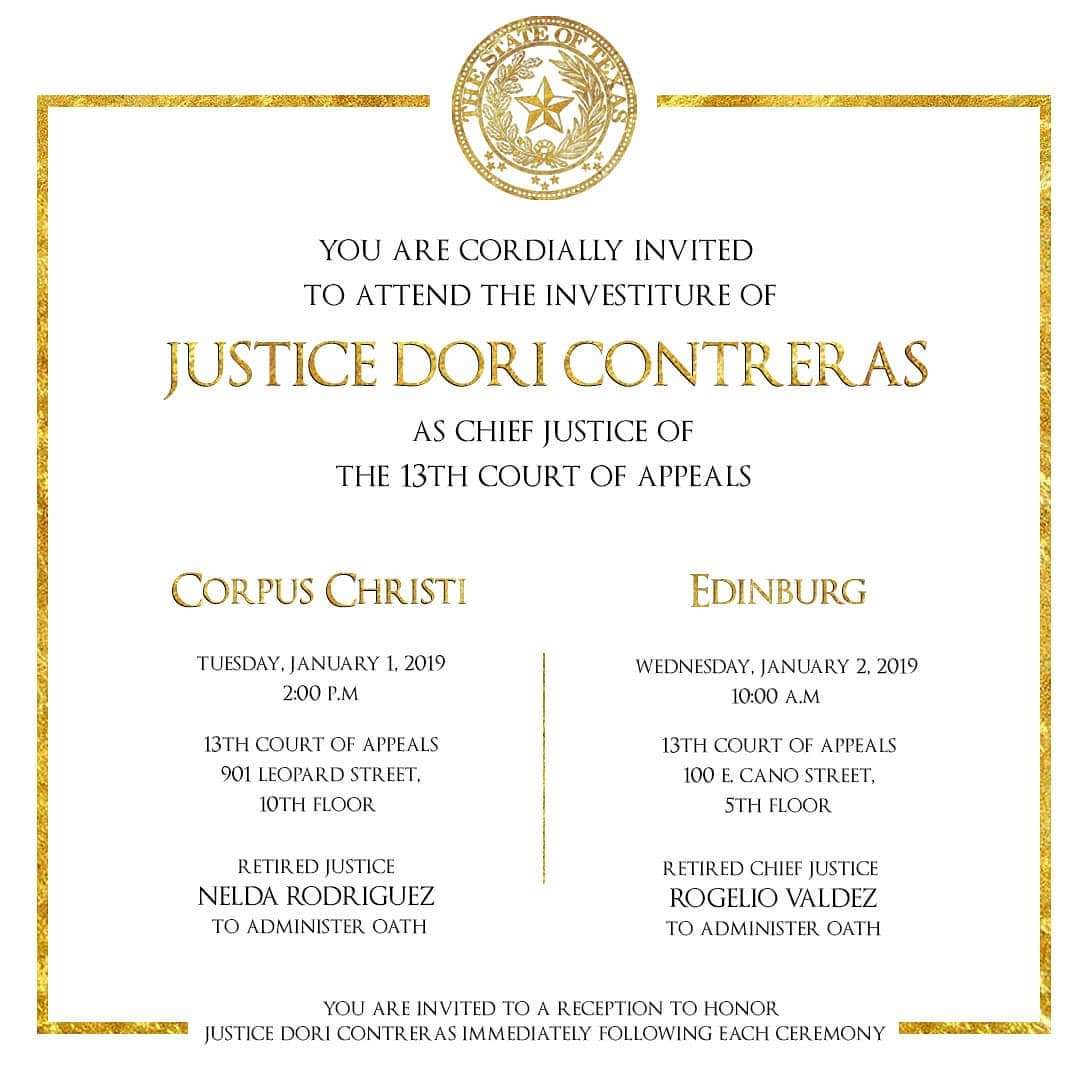 It is with great enthusiasm that I invite you to join me on January 1, 2019, in Corpus Christi or on January 2, 2019, in Edinburg as I am proudly sworn in as Chief Justice of the 13th Court of Appeals. Please see the invitation below for details. I look forward to seeing you.