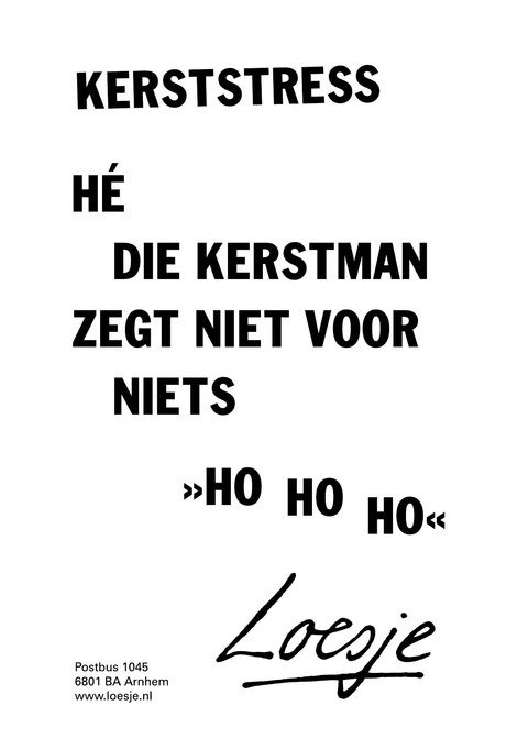 **kerststress
Hé die kerstman
zegt niet voor niets
:>Ho Ho Ho< **
#loesje #kerst