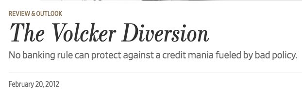 February 2012  https://www.wsj.com/articles/SB10001424052970204795304577223343757678760?mod=searchresults&page=33&pos=17"the Volcker Rule is at bottom a diversion from the real solutions that would protect taxpayers from a repeat. These include more careful monetary policy, which we are still not getting; less politically directed credit creation, .."