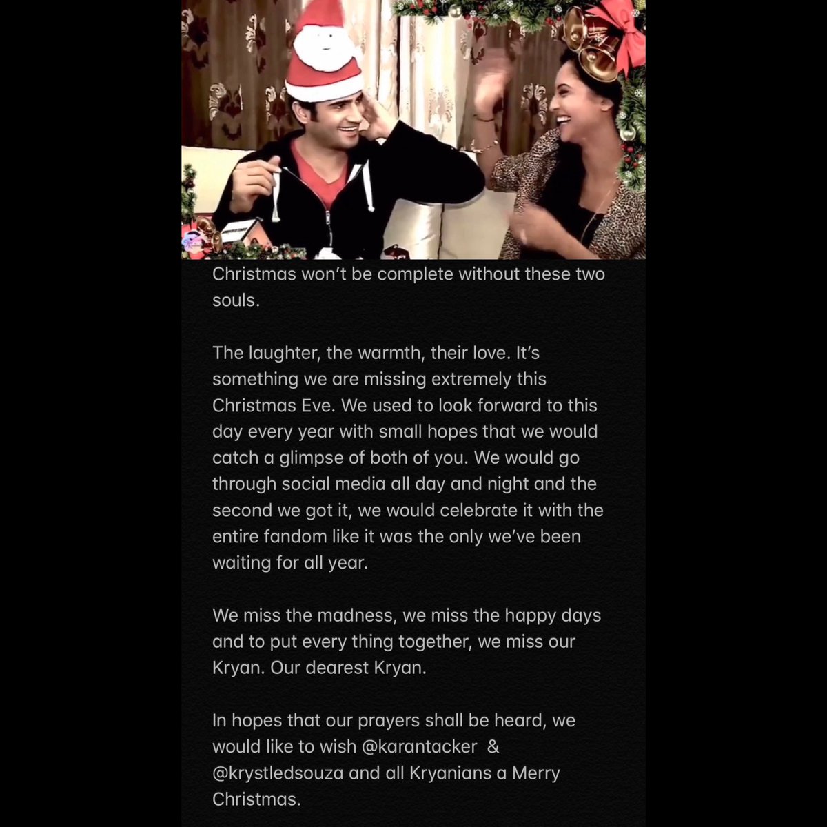 Christmas won’t be complete without these two souls. 

In hopes that our prayers shall be heard, we would like to wish <a href="/karantacker/">Karan Tacker</a>  &amp; <a href="/krystledsouza/">Krystle Dsouza</a> and all Kryanians a
Merry Christmas 🎄✨
