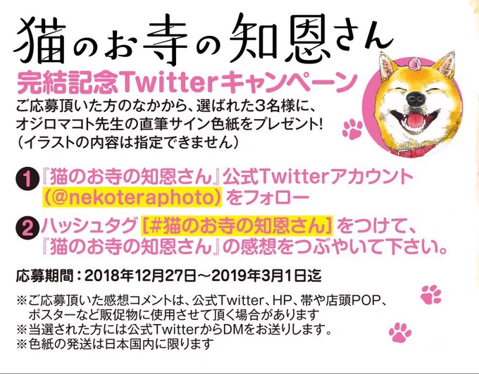 【オジロマコト先生直筆サイン色紙プレゼント開催中】12/27完結9集発売記念、感想をつぶやいて色紙をもらおう!(1)このアカウント(@nekoteraphoto)をフォロー(2)ハッシュタグ[#猫のお寺の知恩さん]をつけて感想コメントをつぶやいて下さい。 〆切2019年3月1日 当選者3名にDM通知 複数投稿可 