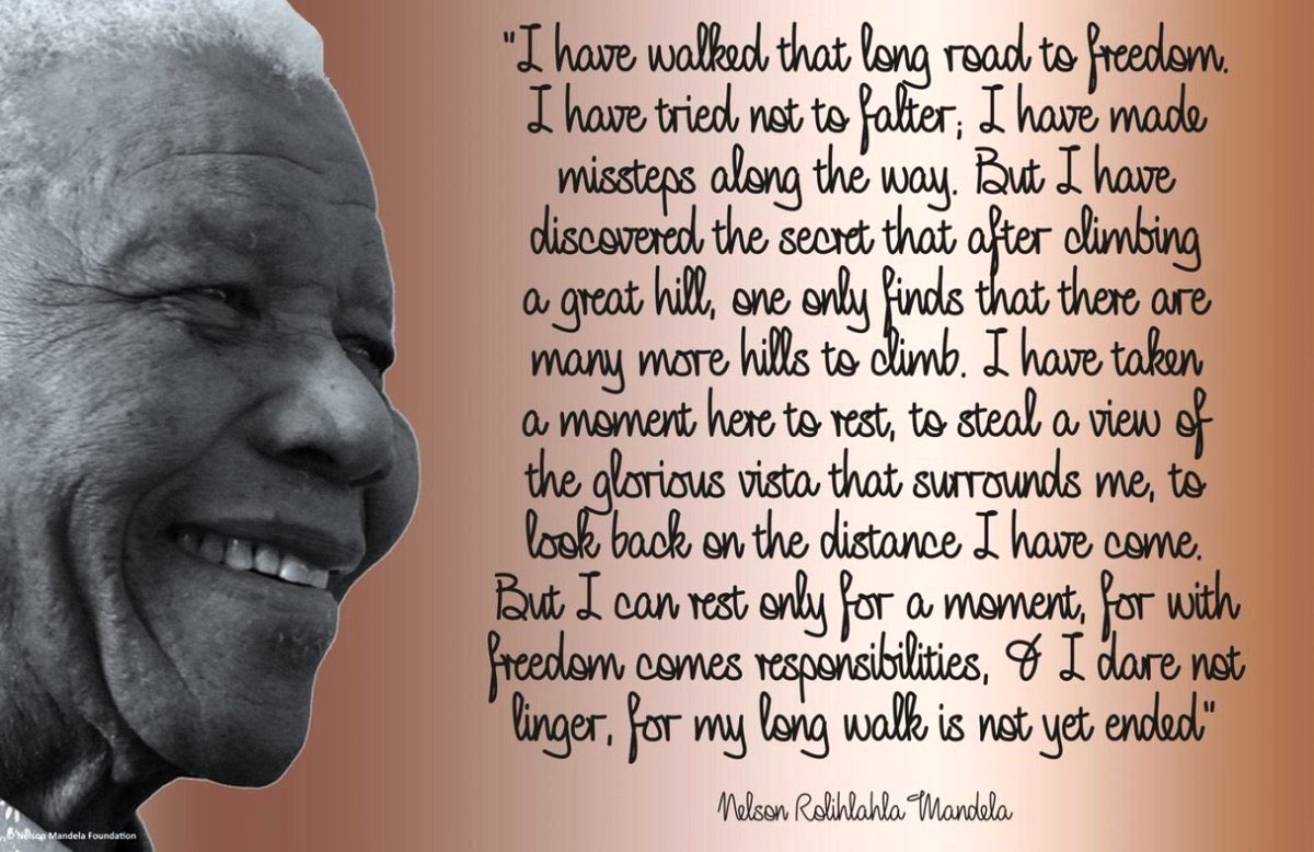 NelsonMandela's tweet photo. "I have walked that long road to freedom. I have tried not to falter; I have made missteps along the way. But I have discovered the secret that after climbing a great hill, one only finds that there are many more hills to climb. I have taken a moment here to rest......" https://t.co/6tCxRnan31