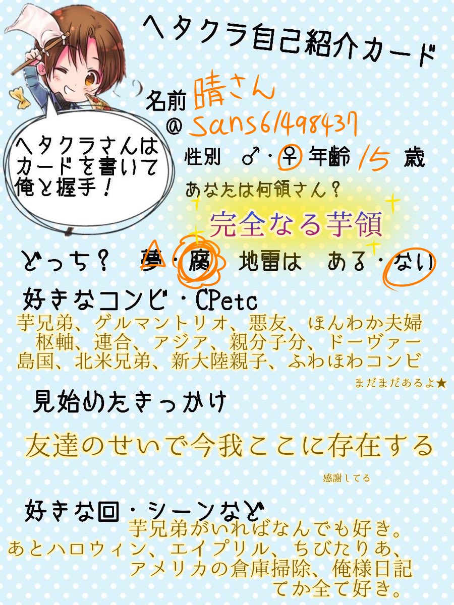 晴さん 太陽の人 ヘタクラ自己紹介カード ヘタクラさんと繋がりたい ヘタリアお絵描き好きな方と繋がりたい 芋領よりすぎの世界領 腐ってます 雑食で何食わせても狂ったように喜びます の胸筋揉みたいです