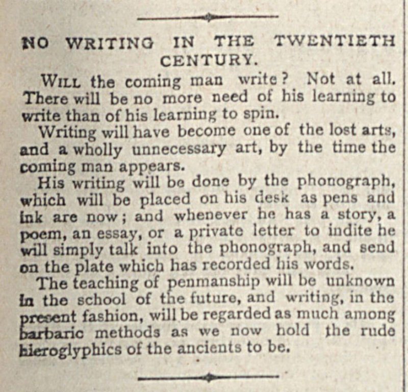 Here's another article from Answers magazine (1889) that confidently predicted that writing would soon be rendered obsolete by the phonograph. They'd be surprised to discover just how much 21st-century culture still relies on written texts...